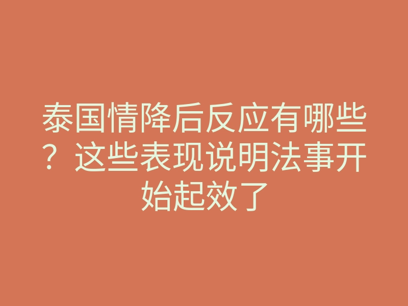 泰国情降后反应有哪些？这些表现说明法事开始起效了