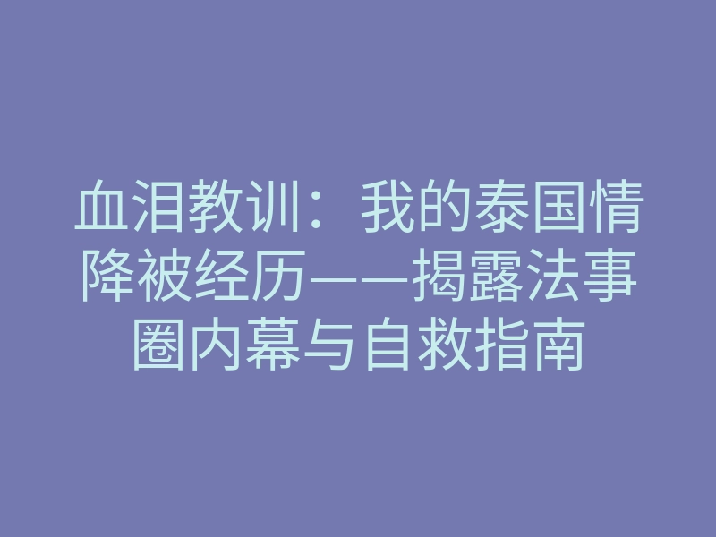 血泪教训:我的泰国情降被经历——揭露法事圈内幕与自救指南