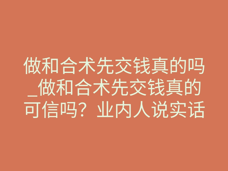 做和合术先交钱真的吗_做和合术先交钱真的可信吗?业内人说实话