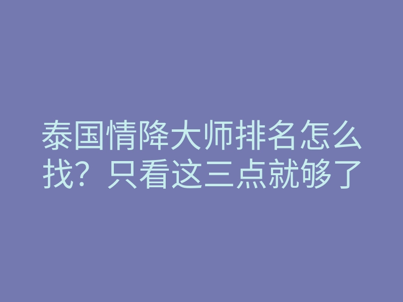 泰国情降大师排名怎么找？只看这三点就够了