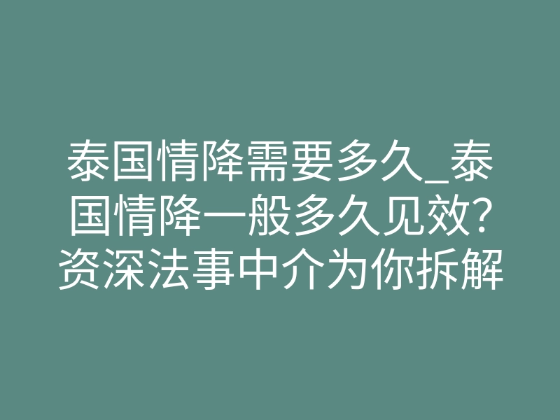 泰国情降需要多久_泰国情降一般多久见效?资深法事中介为你拆解时间真相