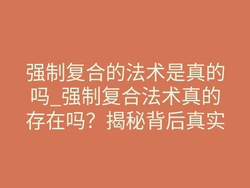 强制复合的法术是真的吗_强制复合法术真的存在吗?揭秘背后真实运作原理