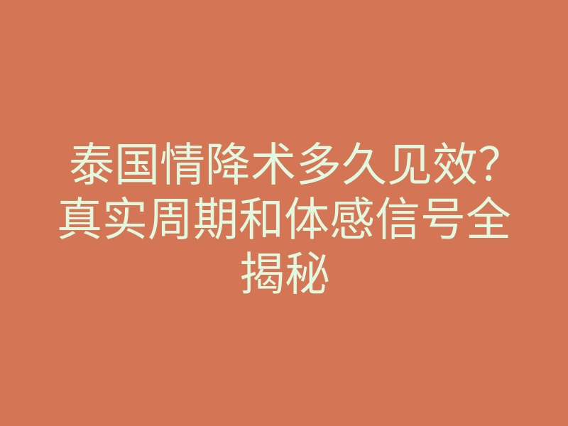 泰国情降术多久见效?真实周期和体感信号全揭秘
