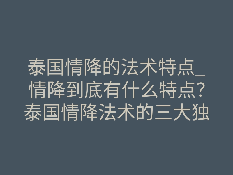泰国情降的法术特点_情降到底有什么特点?泰国情降法术的三大独特之处
