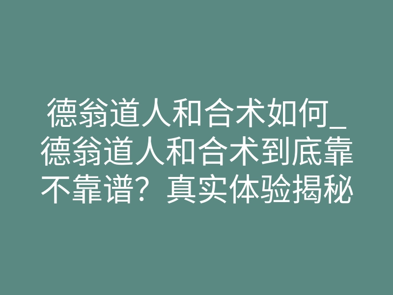 德翁道人和合术如何_德翁道人和合术到底靠不靠谱?真实体验揭秘