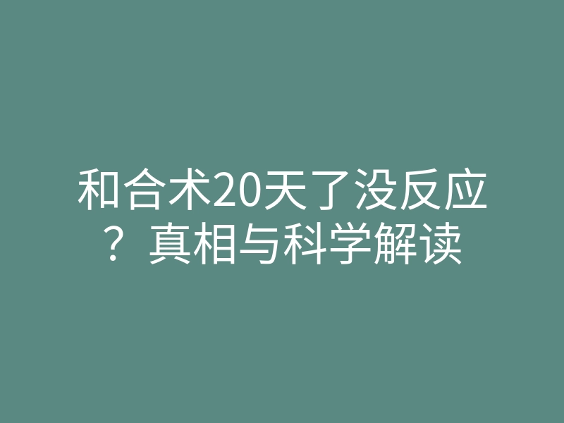 和合术20天了没反应?真相与科学解读