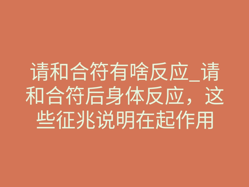请和合符有啥反应_请和合符后身体反应,这些征兆说明在起作用