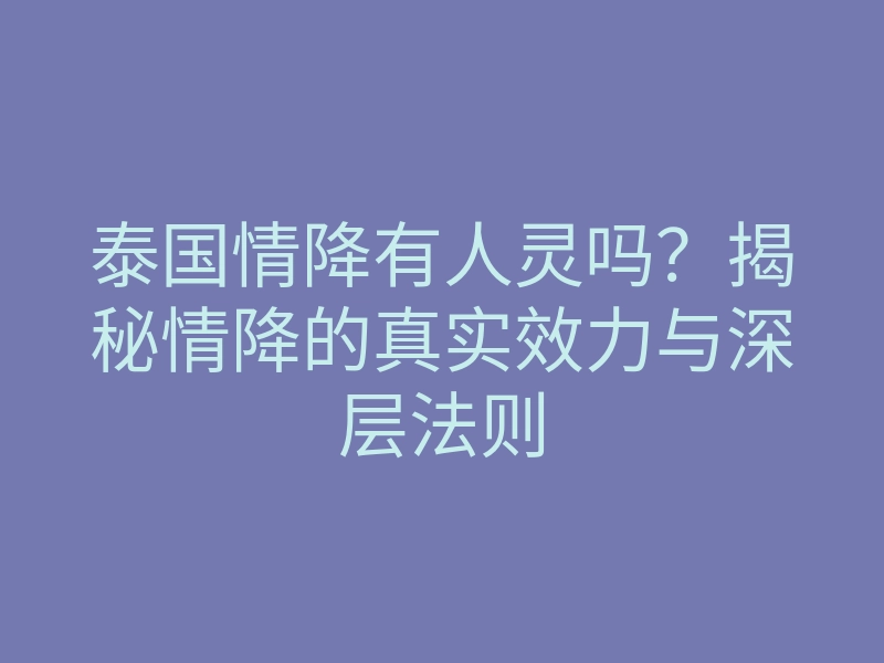 泰国情降有人灵吗?揭秘情降的真实效力与深层法则