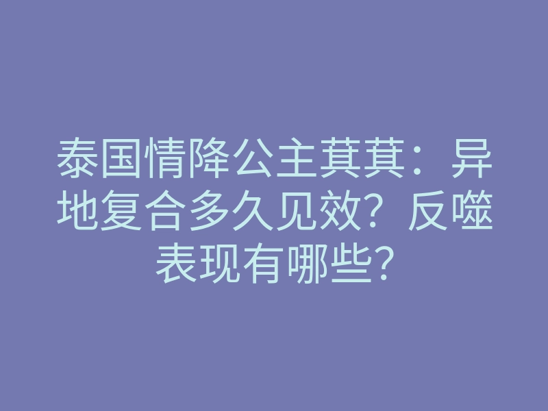 泰国情降公主萁萁:异地复合多久见效?反噬表现有哪些?