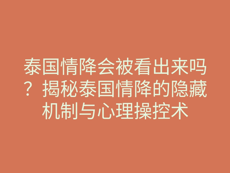 泰国情降会被看出来吗?揭秘泰国情降的隐藏机制与心理操控术