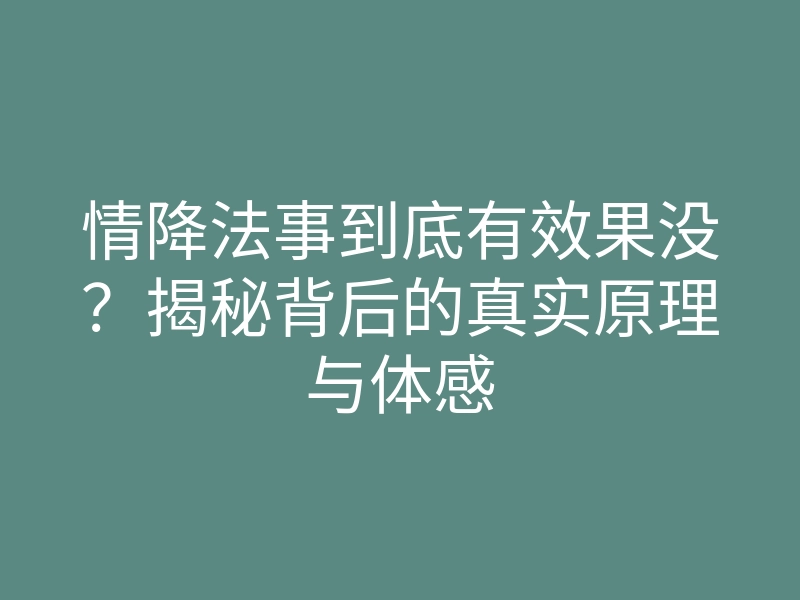 情降法事到底有效果没?揭秘背后的真实原理与体感