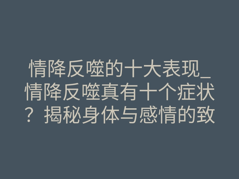 情降反噬的十大表现_情降反噬真有十个症状?揭秘身体与感情的致命信号