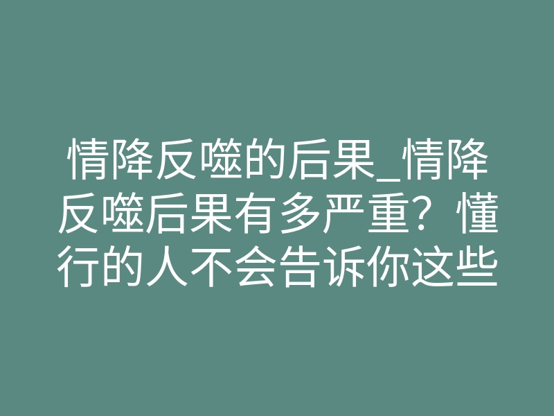 情降反噬的后果_情降反噬后果有多严重?懂行的人不会告诉你这些