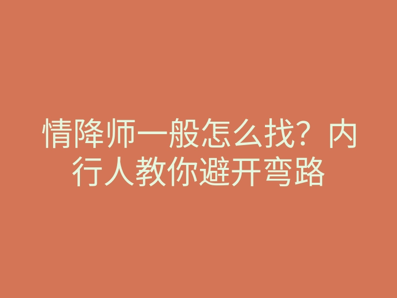 情降师一般怎么找？内行人教你避开弯路