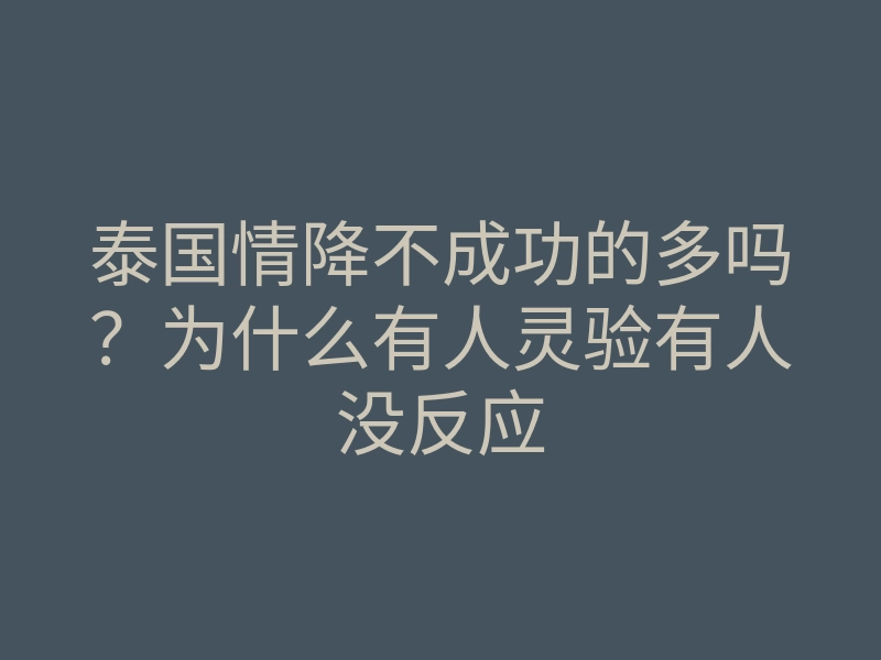 泰国情降不成功的多吗?为什么有人灵验有人没反应