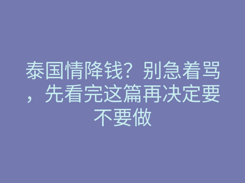 泰国情降钱?别急着骂,先看完这篇再决定要不要做