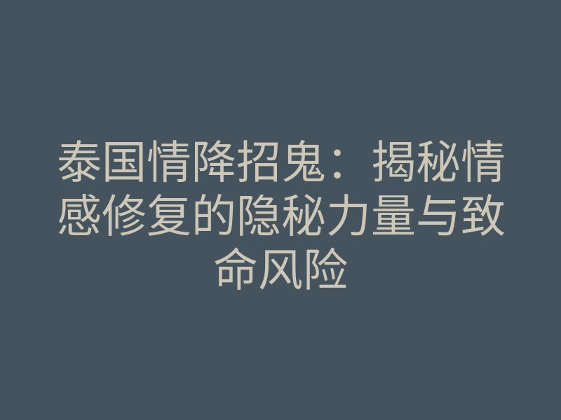 泰国情降招鬼：揭秘情感修复的隐秘力量与致命风险