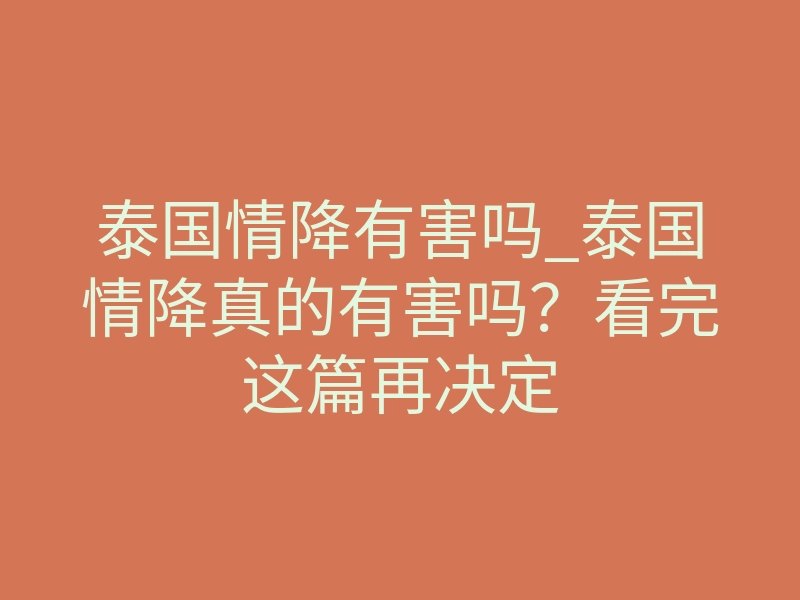 泰国情降有害吗_泰国情降真的有害吗?看完这篇再决定