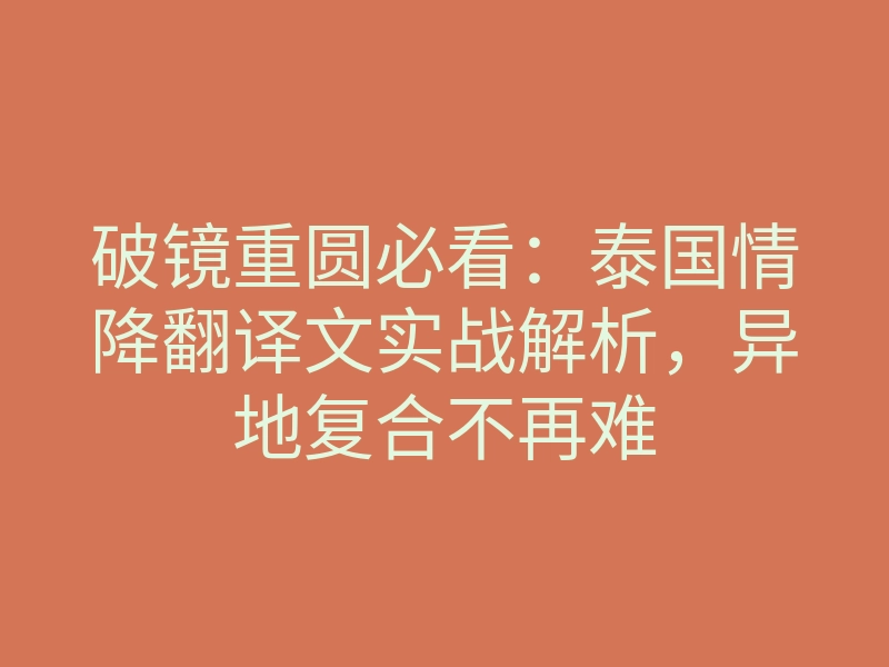 破镜重圆必看:泰国情降翻译文实战解析,异地复合不再难