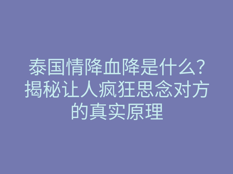 泰国情降血降是什么?揭秘让人疯狂思念对方的真实原理