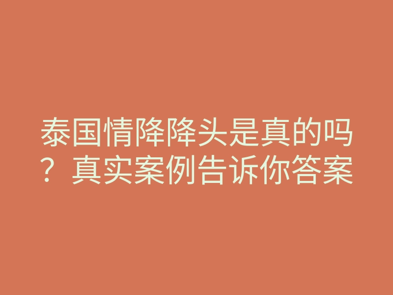 泰国情降降头是真的吗?真实案例告诉你答案