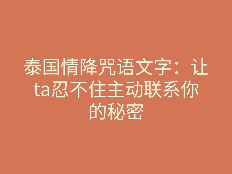 泰国情降咒语文字:让ta忍不住主动联系你的秘密
