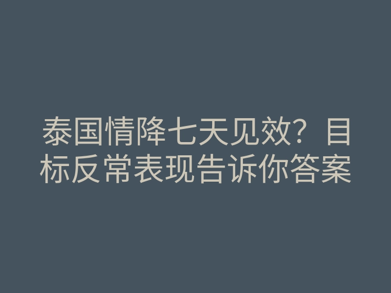 泰国情降七天见效?目标反常表现告诉你答案