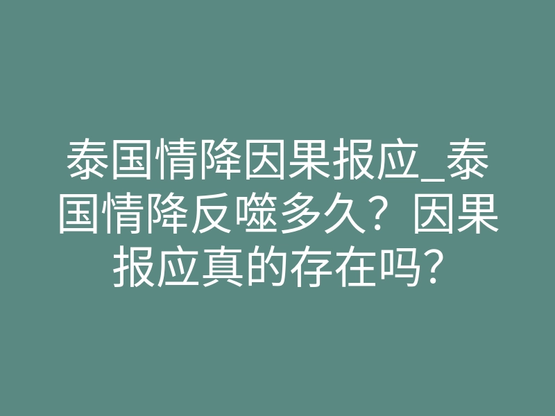 泰国情降因果报应_泰国情降反噬多久?因果报应真的存在吗?