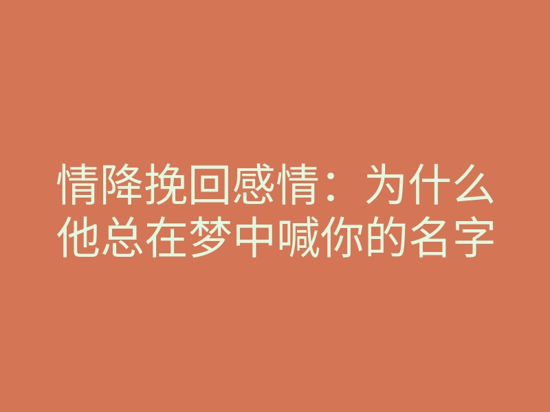情降挽回感情:为什么他总在梦中喊你的名字