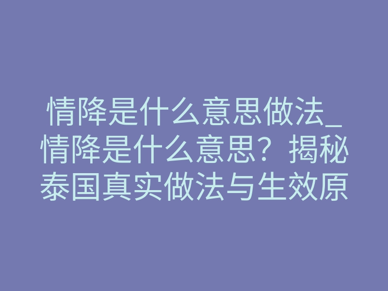 情降是什么意思做法_情降是什么意思?揭秘泰国真实做法与生效原理,帮你挽回感情