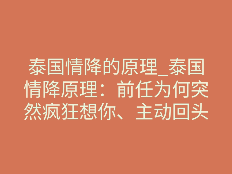 泰国情降的原理_泰国情降原理:前任为何突然疯狂想你、主动回头?