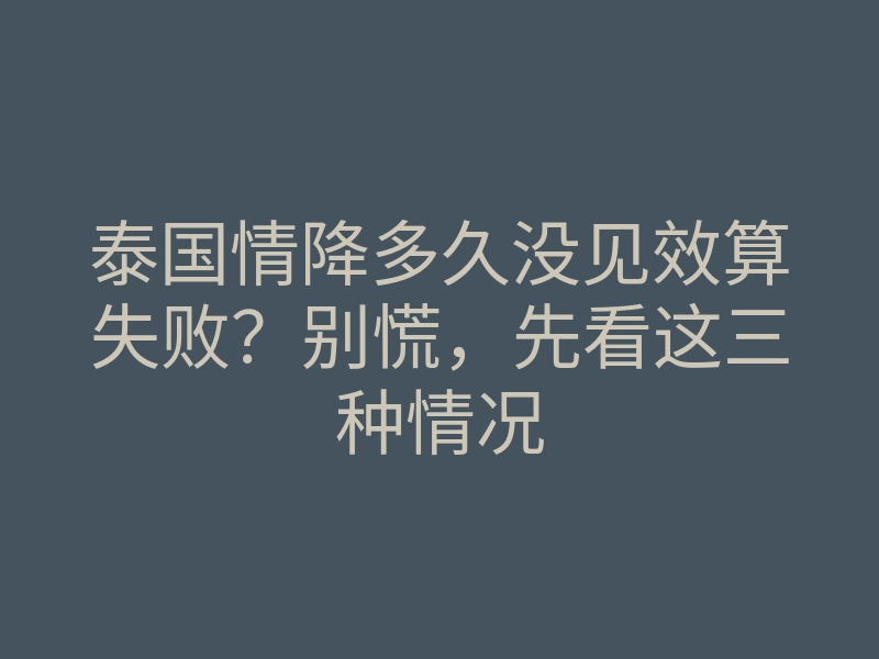 泰国情降多久没见效算失败?别慌,先看这三种情况