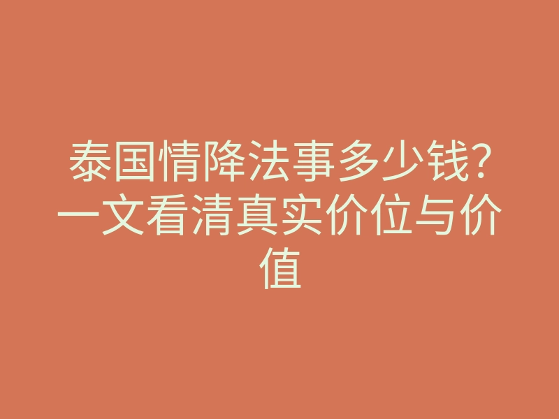 泰国情降法事多少钱？一文看清真实价位与价值