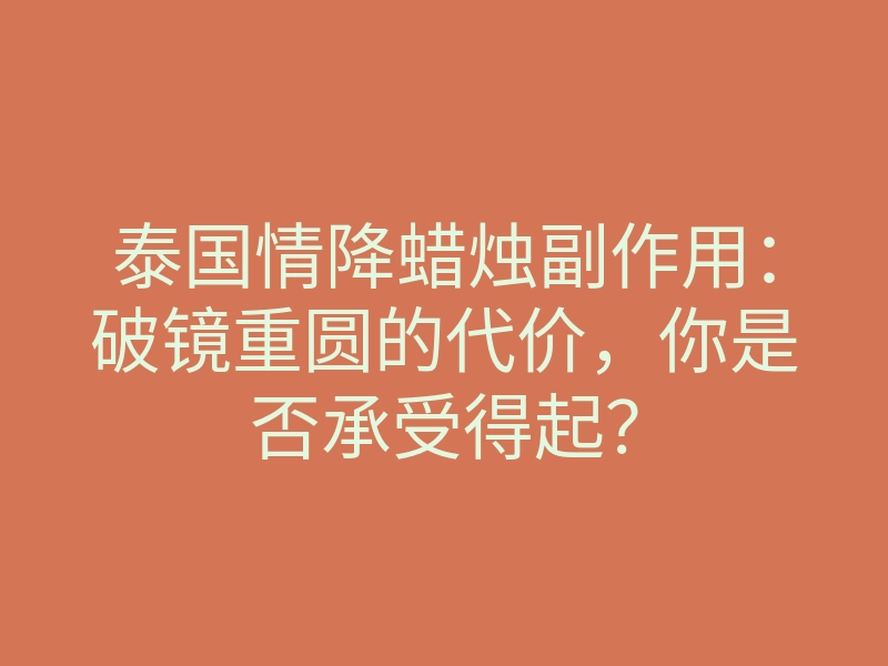 泰国情降蜡烛副作用:破镜重圆的代价,你是否承受得起?