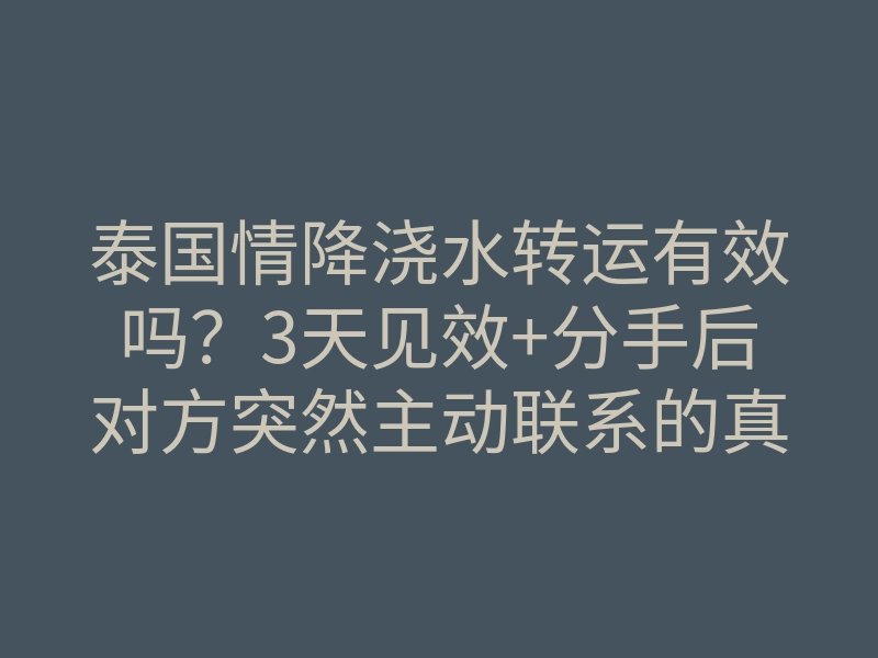 泰国情降浇水转运有效吗?3天见效+分手后对方突然主动联系的真相