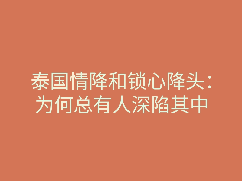 泰国情降和锁心降头:为何总有人深陷其中