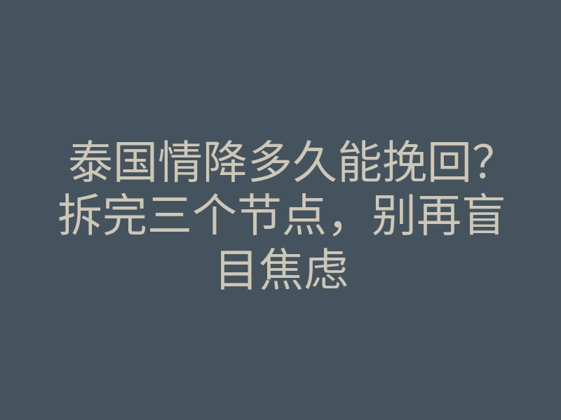 泰国情降多久能挽回?拆完三个节点,别再盲目焦虑