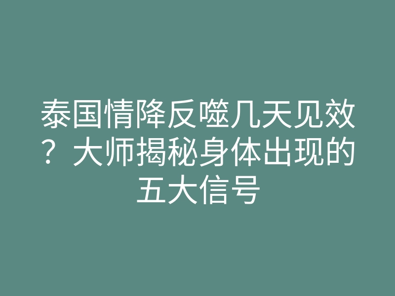 泰国情降反噬几天见效?大师揭秘身体出现的五大信号