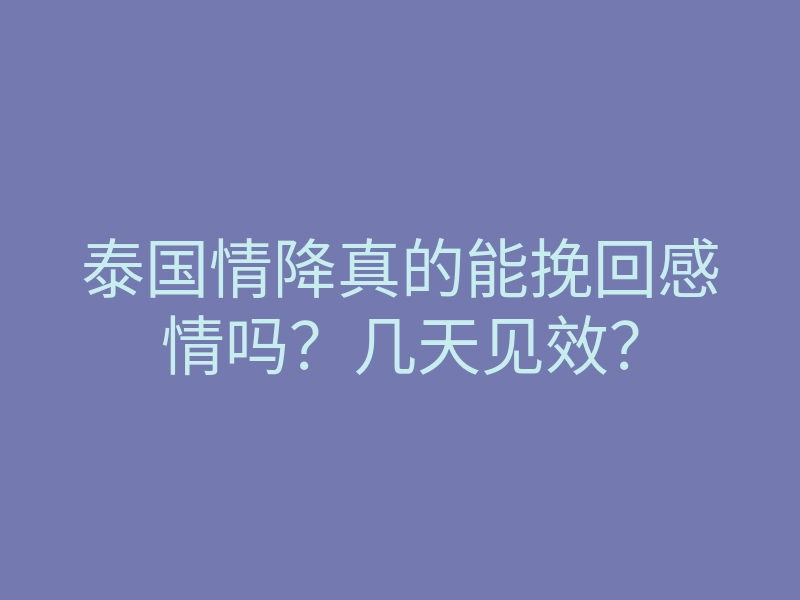 泰国情降真的能挽回感情吗?几天见效?