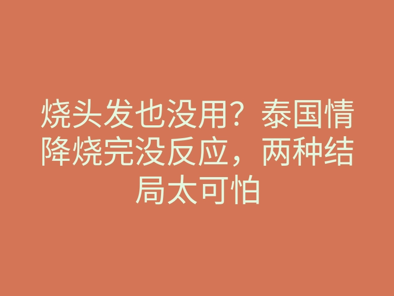 烧头发也没用?泰国情降烧完没反应,两种结局太可怕