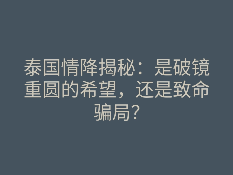 泰国情降揭秘:是破镜重圆的希望,还是致命骗局?
