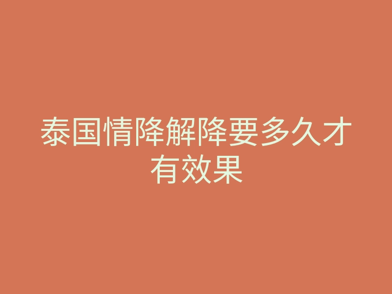 泰国情降解降要多久才有效果