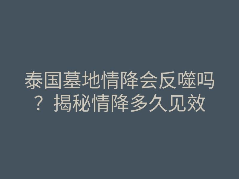 泰国墓地情降会反噬吗？揭秘情降多久见效