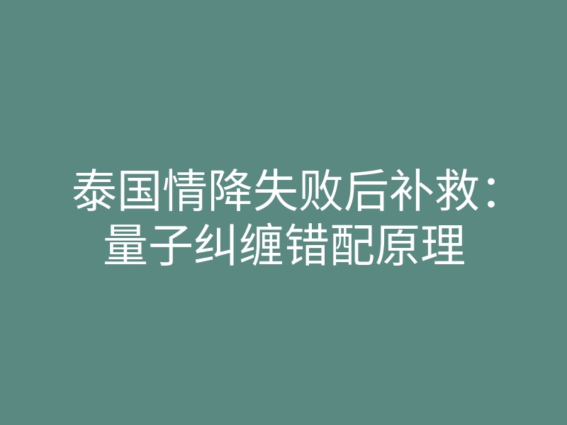 泰国情降失败后补救：量子纠缠错配原理