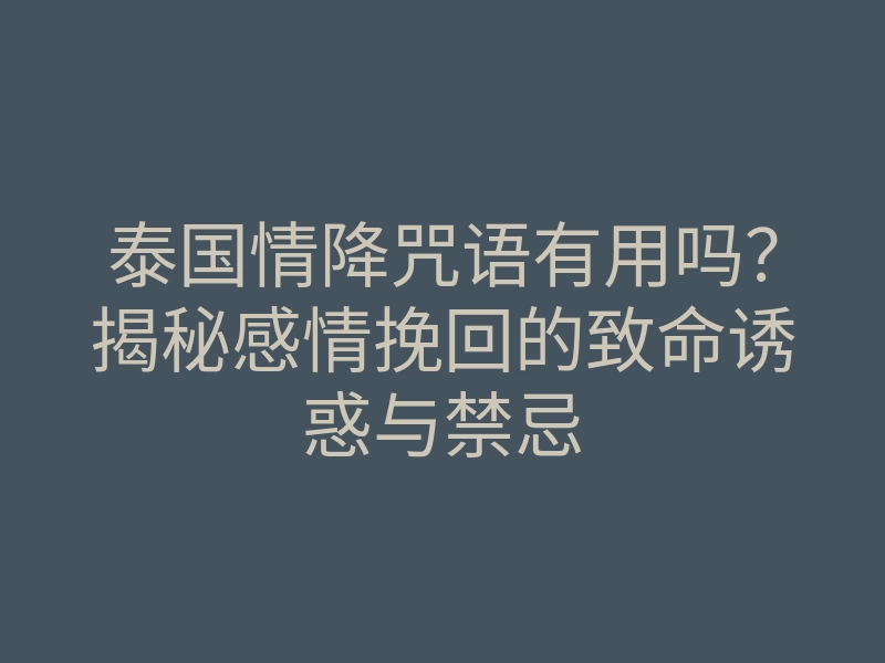 泰国情降咒语有用吗?揭秘感情挽回的致命诱惑与禁忌