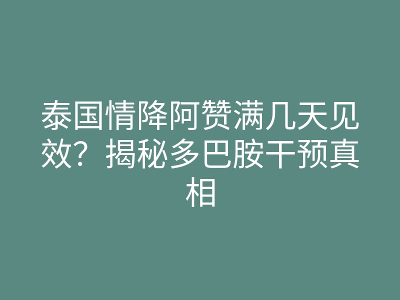 泰国情降阿赞满几天见效?揭秘多巴胺干预真相