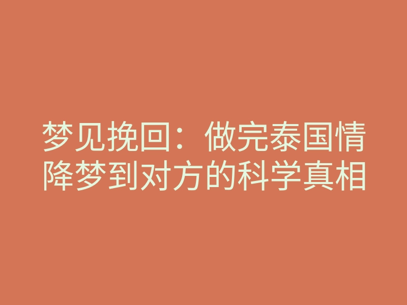 梦见挽回：做完泰国情降梦到对方的科学真相