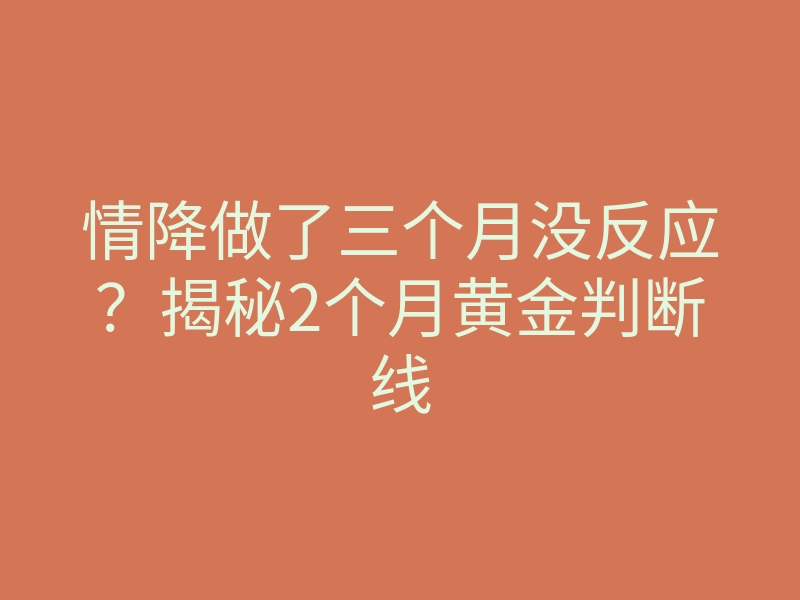 情降做了三个月没反应？揭秘2个月黄金判断线