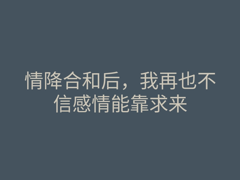 情降合和后,我再也不信感情能靠求来
