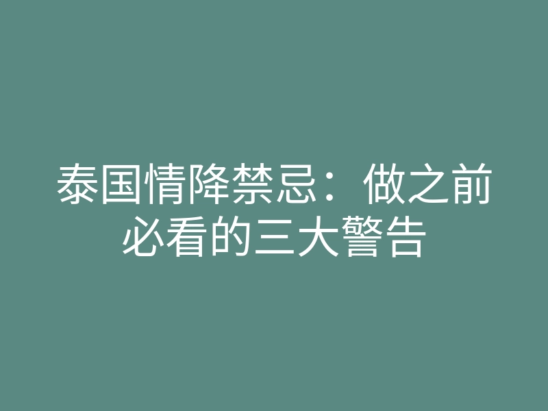 泰国情降禁忌:做之前必看的三大警告